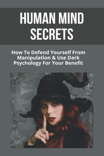 Human Mind Secrets How To Defend Yourself From Manipulation & Use Dark Psychology For Your Benefit: Dark Psychology Secrets