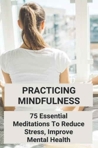 Practicing Mindfulness 75 Essential Meditations To Reduce Stress, Improve Mental Health: Palouse Mindfulness