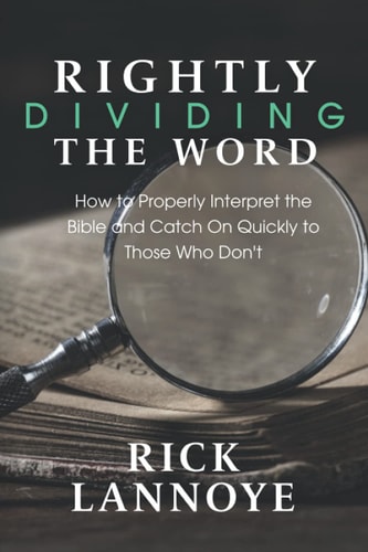 Rightly Dividing The Word How to Properly Interpret the Bible and Catch On Quickly To Those Who Don't