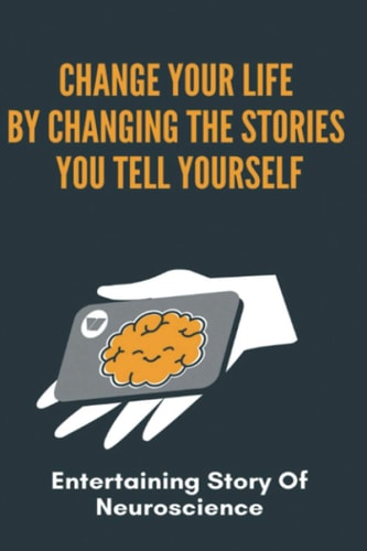 Change Your Life By Changing The Stories You Tell Yourself Entertaining Story Of Neuroscience: How To Change Someone Mind Psychology
