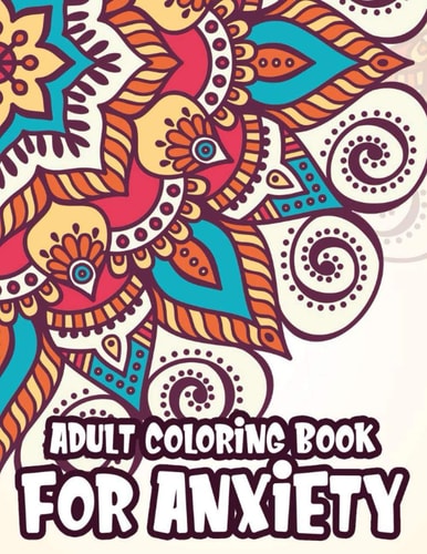 Adult Coloring Book For Anxiety Coloring Pages To Soothe And Calm The Mind, Mindful And Serene Patterns To Color For Stress-Relief
