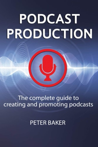 Podcast Production The Complete Guide to Creating and Promoting Podcasts