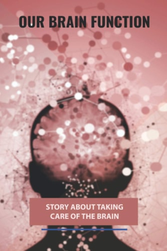 Our Brain Function Story About Taking Care Of The Brain: Our Brain Or Our Brains