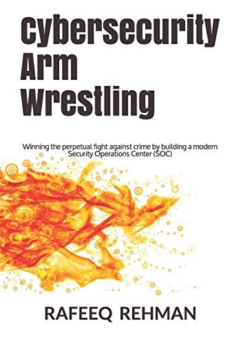 Cybersecurity Arm Wrestling Winning the Perpetual Fight Against Crime by Building a Modern Security Operations Center (SOC)
