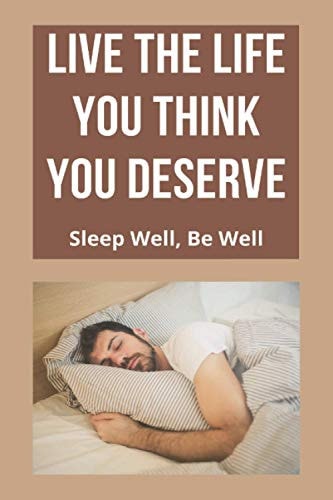 Live The Life You Think You Deserve Sleep Well, Be Well: Increases Effectiveness