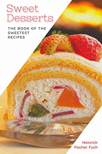 Sweet Desserts The Book of the Sweetest Recipes