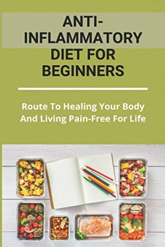 Anti-Inflammatory Diet For Beginners Route To Healing Your Body And Living Pain-Free For Life: Healthy Cookbook For Picky Eaters