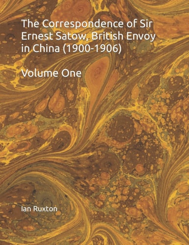 The Correspondence of Sir Ernest Satow, British Envoy in China (1900-1906) Volume One