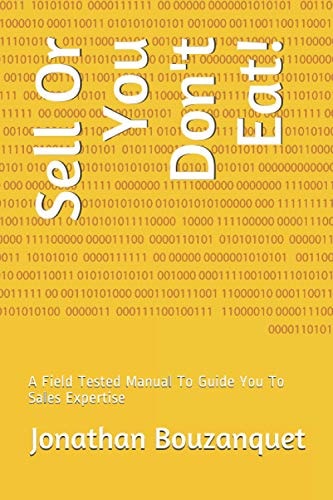 Sell Or You Don't Eat! A Field Tested Manual To Guide You To Sales Expertise