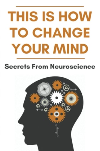 This Is How To Change Your Mind Secrets From Neuroscience: Self Development Books