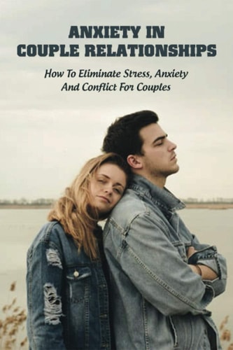 Anxiety In Couple Relationships How To Eliminate Stress, Anxiety And Conflict For Couples: How To Save Your Relationship