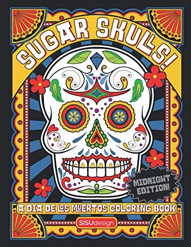 Sugar Skulls! - A Dia de Los Muertos Coloring Book, Midnight Edition Over 50 Dazzling Sugar Skull Coloring Pages Inspired by Dia de Los Muertos (Day of the Dead)