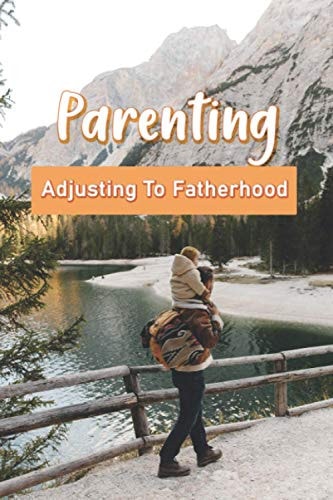 Parenting Adjusting To Fatherhood: Being A Father To A Son