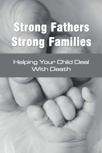 Strong Fathers Strong Families Helping Your Child Deal With Death: Encouraging Fathers
