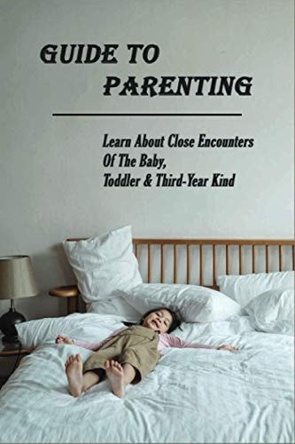 Guide To Parenting Learn About Close Encounters Of The Baby, Toddler & Third-Year Kind: Parenting Toddlers Books