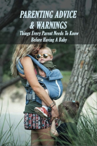 Parenting Advice & Warnings Things Every Parent Needs To Know Before Having A Baby: Raising A Child