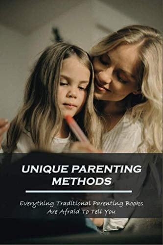 Unique Parenting Methods Everything Traditional Parenting Books Are Afraid to Tell You: Parenting Guide Book