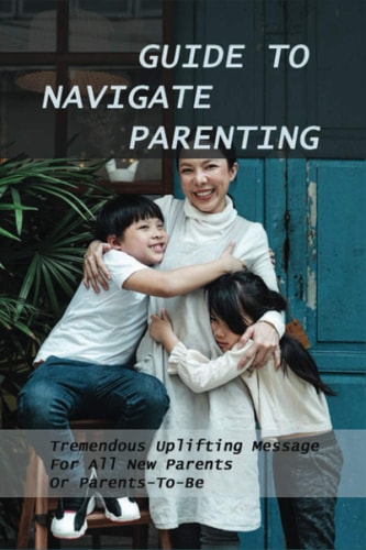 Guide To Navigate Parenting Tremendous Uplifting Message For All New Parents Or Parents-To-Be: Parenting Books For Dads With Daughters
