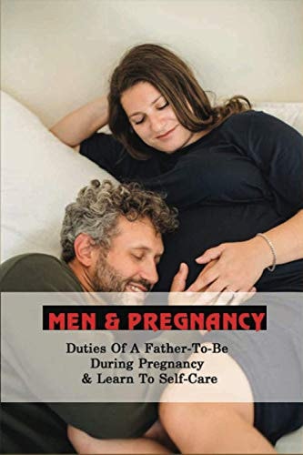 Men & Pregnancy Duties Of A Father-To-Be During Pregnancy & Learn To Self-Care: A Pregnancy Survival Guide For Men