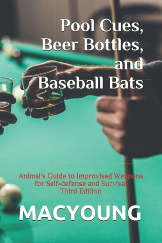 Pool Cues, Beer Bottles, and Baseball Bats Animal's Guide to Improvised Weapons for Self-defense and Survival Third Edition