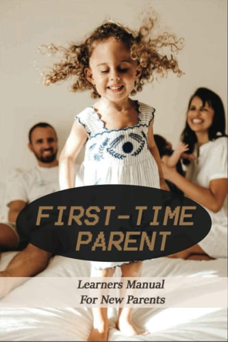 First-Time Parent Learners Manual For New Parents: Baby Care Tips For New Moms