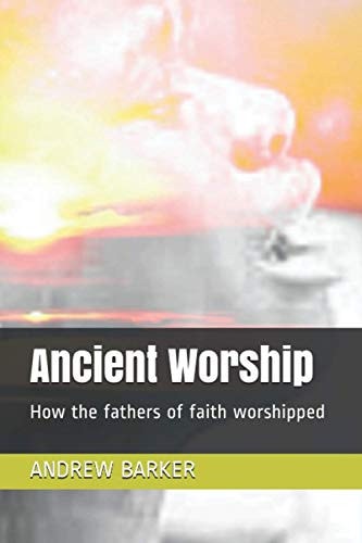 Ancient Worship How the Fathers of Faith Worshipped