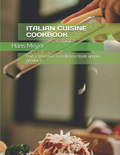 Italian Cuisine Cookbook Part 1. Discover Excellence from Simple Products