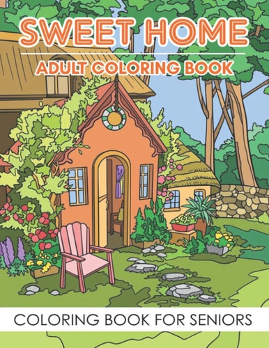 Adult Coloring Book - Sweet Home (Coloring Book For Seniors) Sweet Home Theme with Flowers, Animals, Cozy Objects for Relaxation, Peace and Stress Relief