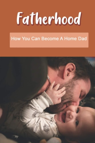 Fatherhood How You Can Become A Home Dad: Raising Your Spirited Child Book