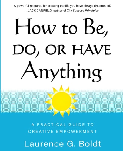 How to Be, Do, Or Have Anything A Practical Guide to Creative Empowerment