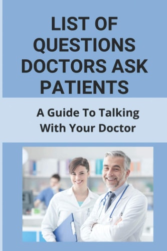 List Of Questions Doctors Ask Patients A Guide To Talking With Your Doctor: What To Say When Making A Doctors Appointment