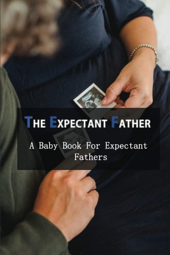 The Expectant Father A Baby Book For Expectant Fathers: How To Become A Father