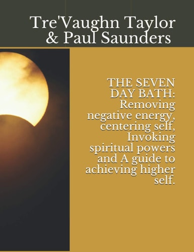 The Seven Day Bath Removing Negative Energy, Centering Self, Invoking Spiritual Powers and A Guide to Achieving Higher Self.