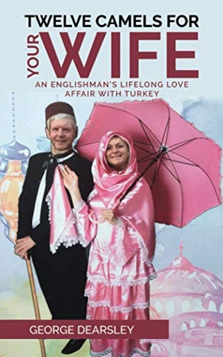 Twelve Camels For Your Wife An Englishman's Lifelong Love Affair With Turkey