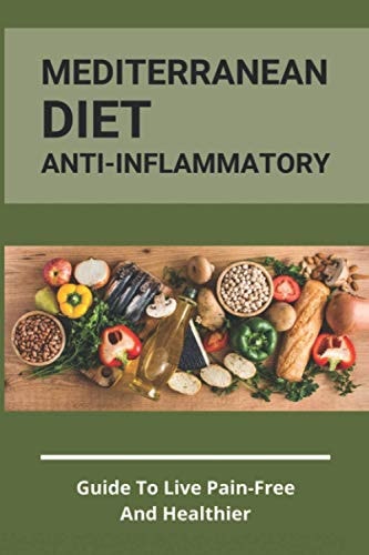 Mediterranean Diet Anti-Inflammatory Guide To Live Pain-Free And Healthier: The Ultimate Instant Pot Healthy Cookbook