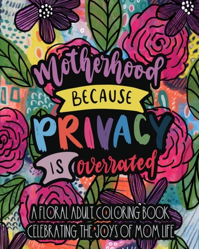Motherhood Because Privacy Is Overrated A Floral Adult Coloring Book Celebrating The Joys of Mom Life