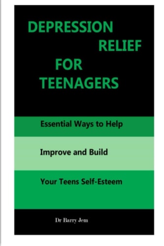 Depression Relief for Teenagers Essential Ways to Help Improve and Build Your Teens Self-Esteem