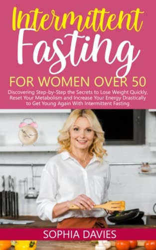 Intermittent Fasting for Women Over 50 Discovering Step-By-Step the Secrets to Lose Weight Quickly, Reset Your Metabolism and Increase Your Energy Drastically to Get Young Again with IF