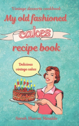 My Old Fashioned Cakes Recipe Book Delicious Vintage Cakes. Vintage Desserts Cookbook.