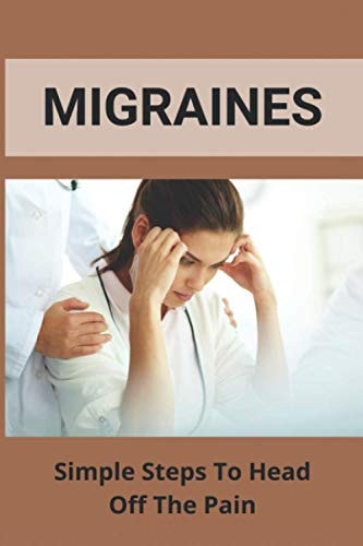 Migraines Simple Steps To Head Off The Pain: Diet To Eliminate Migraines