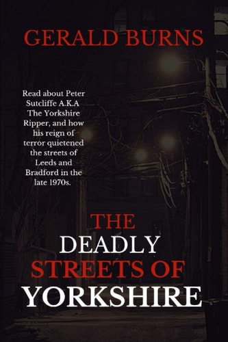 The Deadly Streets of Yorkshire Read about Peter Sutcliffe A.K.A The Yorkshire Ripper and how His Reign of Terror Quietened the Streets of Leeds and Bradford in the Late 1970s.