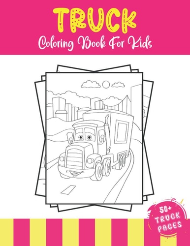 Truck Coloring Book For Kids 50+ Amazing Truck Coloring Illustrations For Kids Who Love Heavy Trucks, Transport Truck, Van an Tractors.