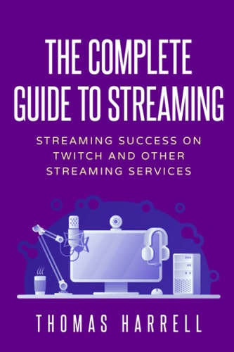 The Complete Guide to Streaming Streaming Success on Twitch and Other Streaming Services