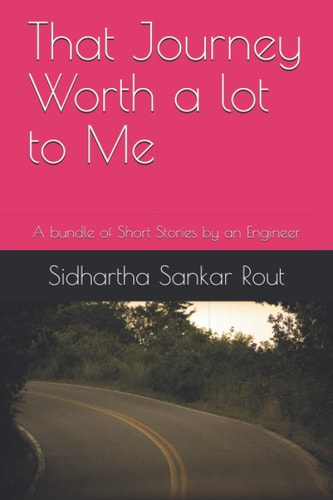 That Journey Worth a Lot to Me A Bundle of Short Stories by an Engineer