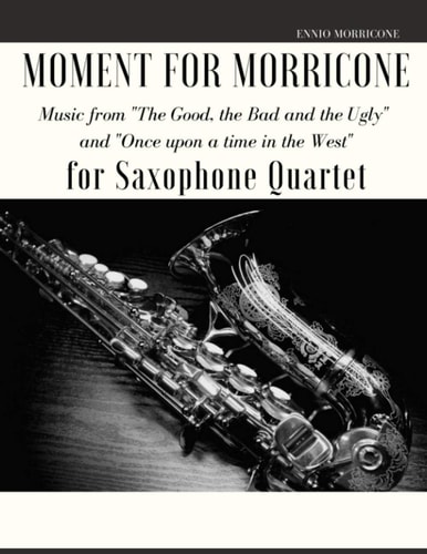 Moment for Morricone for Saxophone Quartet Music from "The Good, the Bad and the Ugly" and "Once Upon a Time in the West"