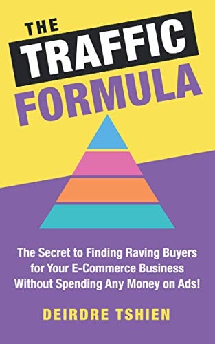 The Traffic Formula The Secret to Finding Raving Buyers for Your E-Commerce Business Without Spending Any Money on Ads!