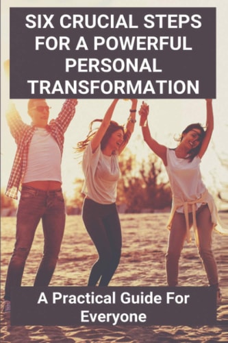 Six Crucial Steps For A Powerful Personal Transformation A Practical Guide For Everyone: Catalyst