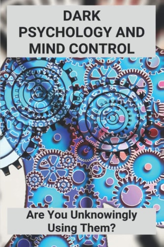 Dark Psychology And Mind Control Are You Unknowingly Using Them?: Manipulation Tactics
