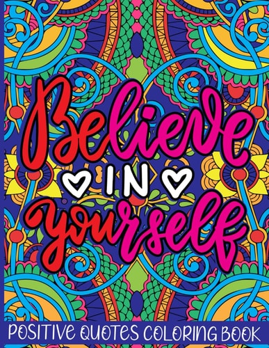 Believe in Yourself Positive Quotes Coloring Book Mental Health Coloring Book With Motivational Saying, Hopeful Thoughts To Relax And Ease Anxiety. A Gift for Adults Relaxation and Stress Relieving