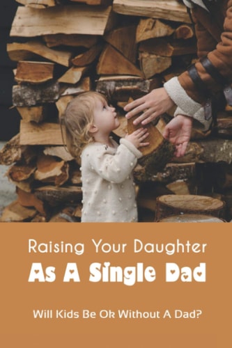 Raising Your Daughter As A Single Dad Will Kids Be Ok Without A Dad?: When A Child Is Overly Attached To One Parent